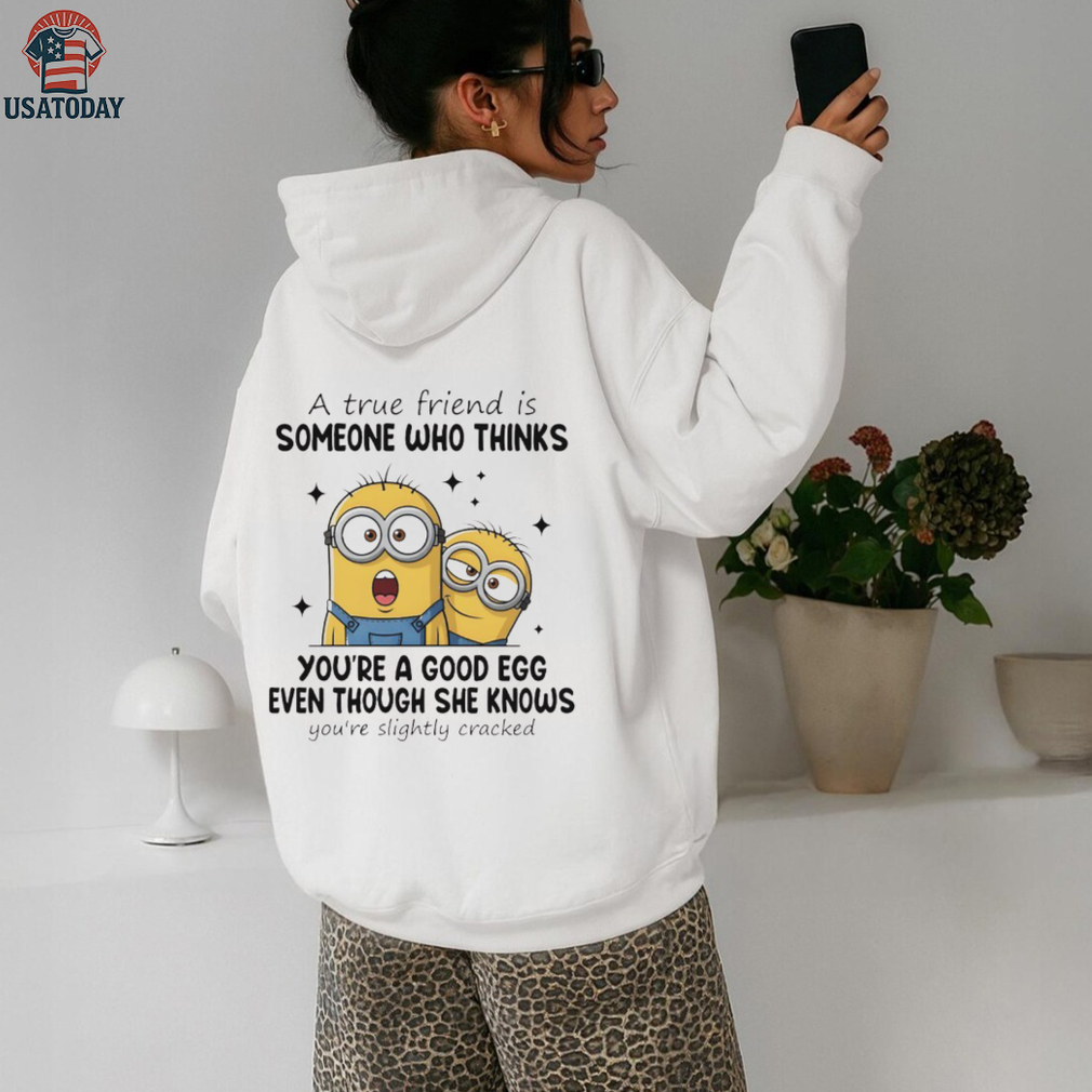 Funny minion a true friend is someone who thinks you’re a good egg even though she knows you’re slightly cracked shirt Funny minion a true friend is someone who thinks you’re a good egg even though she knows you’re slightly cracked shirt