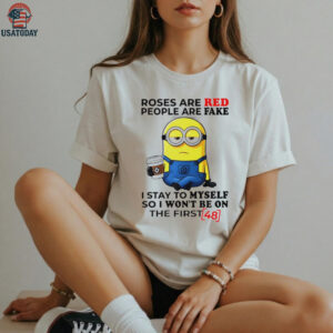 Funny minion roses are red people are fake I stay to myself so I won’t be on the first shirt