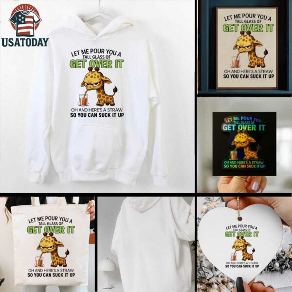 Giraffe let me pour you a tall glass of get over it oh and here’s a traw so you can suck it up shirt