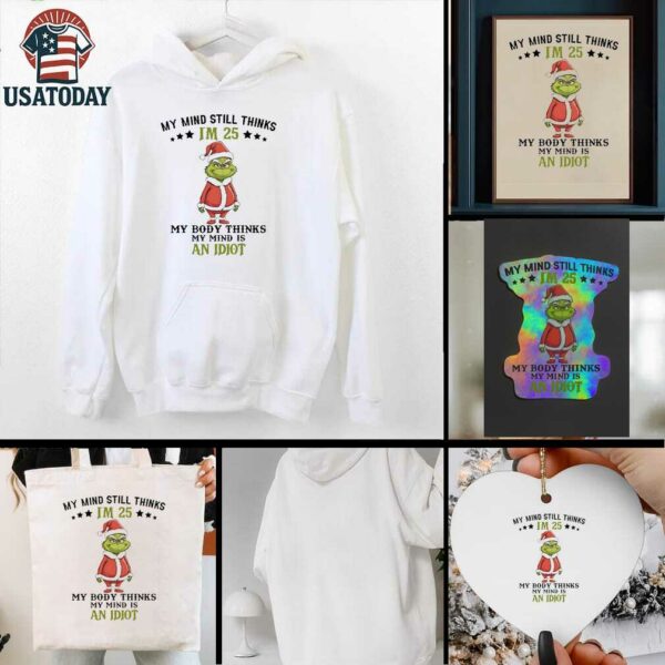 Grinch Christmas my mind still thinks I’m 25 my body thinks my mind is an Idiot shirt