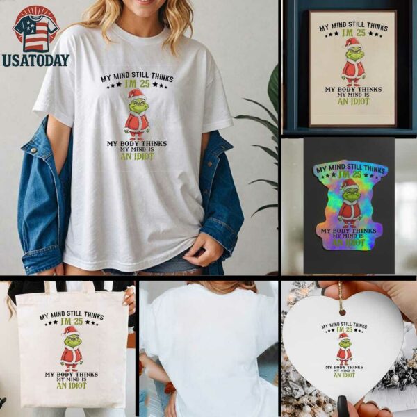 Grinch Christmas my mind still thinks I’m 25 my body thinks my mind is an Idiot shirt
