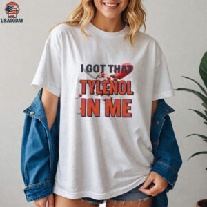 I got that Tylenol Acetaminophen in me shirt