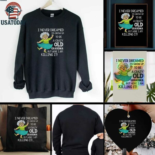 I never dreamed Id grow up to be a crazy old grandma but here I am killing it t shirt