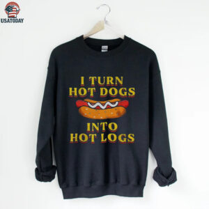 I turn hot dogs into hot logs shirt