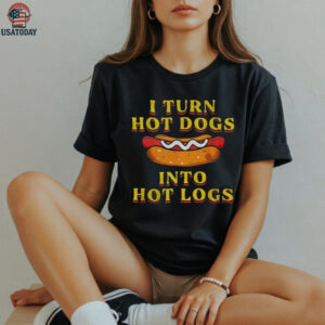 I turn hot dogs into hot logs shirt