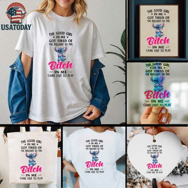 Stitch the good girl in me got tired of the bullshit so the bitch in me came out to play shirt