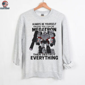 Megatron always be yourself unless you can be megatron then destroy everything shirt