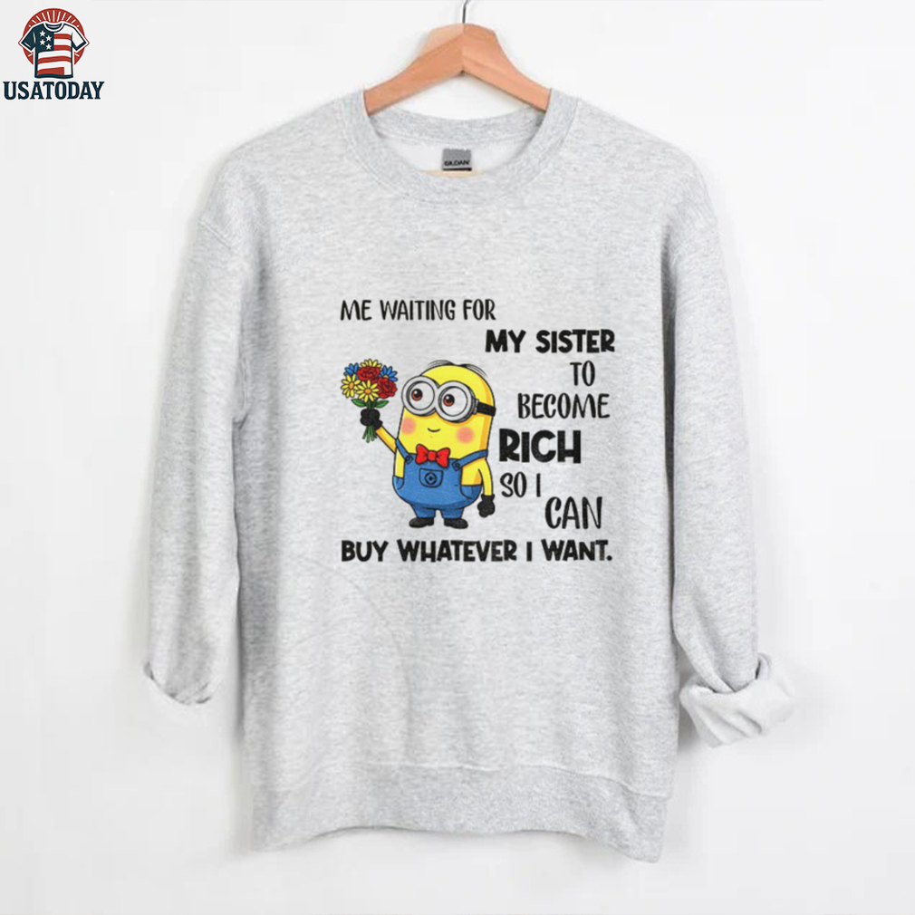 Minion me waiting for my sister to become rich so I can buy whatever I want shirt Minion me waiting for my sister to become rich so I can buy whatever I want shirt