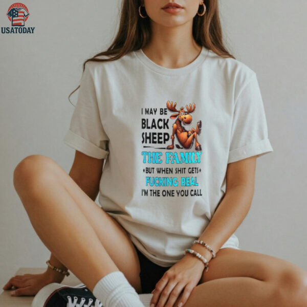 Moose I May Be Black Sheep The Family But When Shit Gets Fucking Real shirt