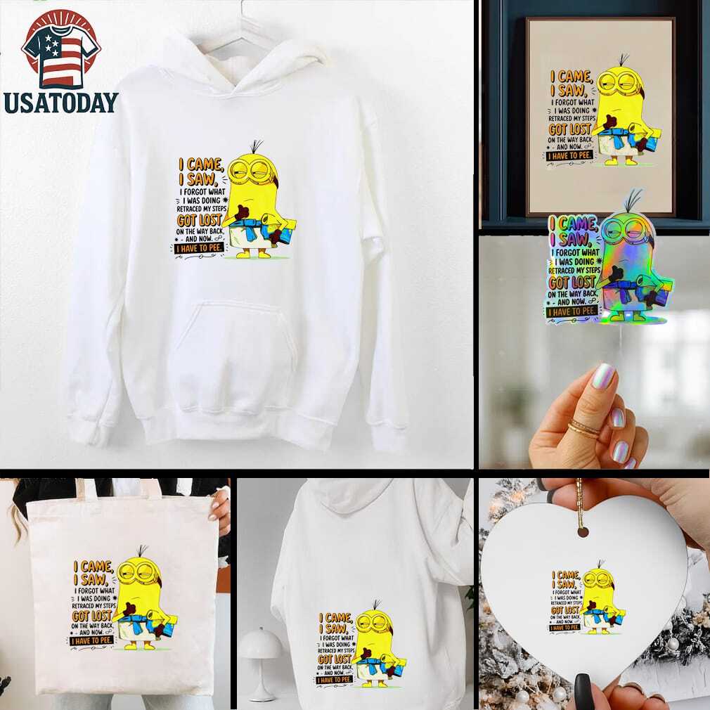 Minion I came I saw I forgot what doing retraced my steps got lost on the way back and now I have to pee shirt Minion I came I saw I forgot what doing retraced my steps got lost on the way back and now I have to pee shirt