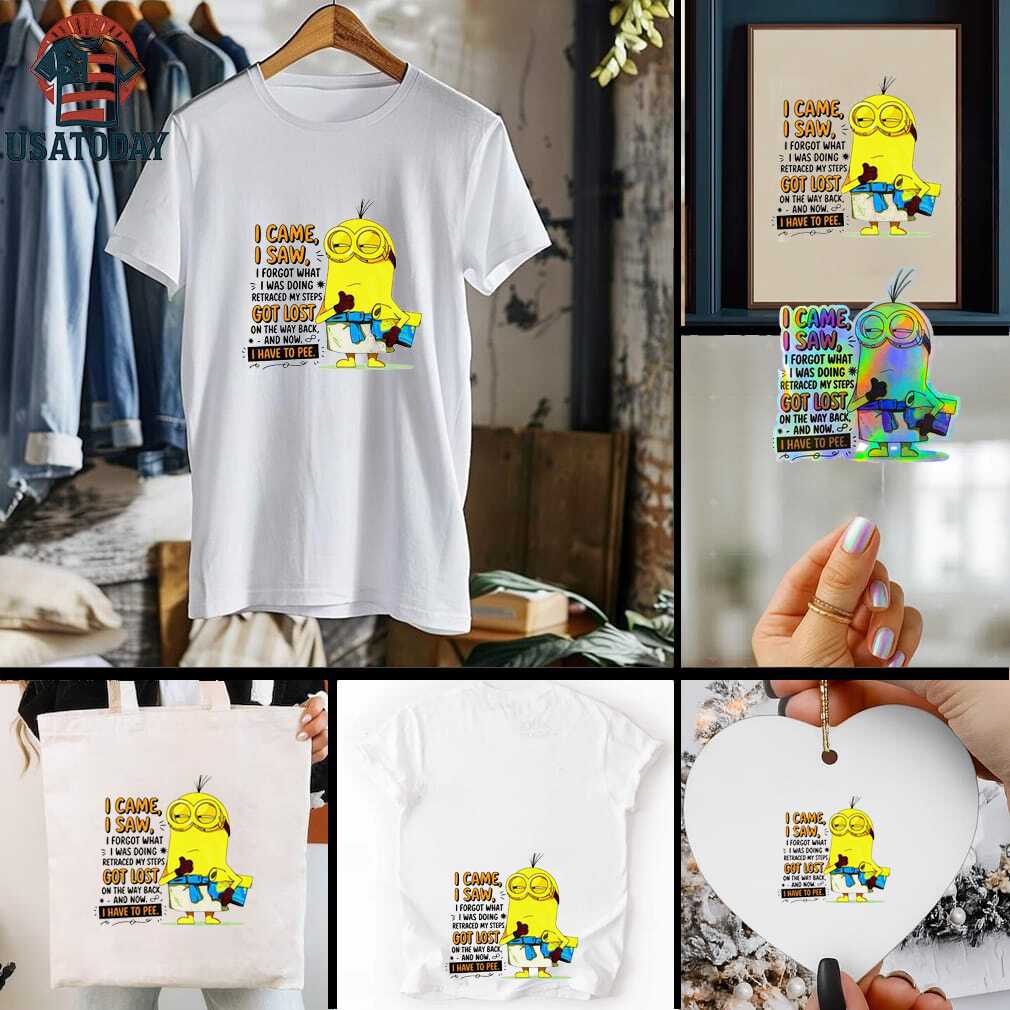 Minion I came I saw I forgot what doing retraced my steps got lost on the way back and now I have to pee shirt Minion I came I saw I forgot what doing retraced my steps got lost on the way back and now I have to pee shirt