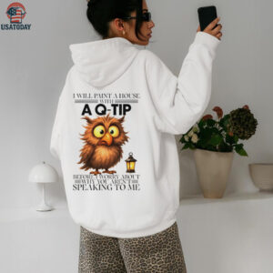 Owl I will paint a house with before I worry about why you aren’t speaking to me shirt