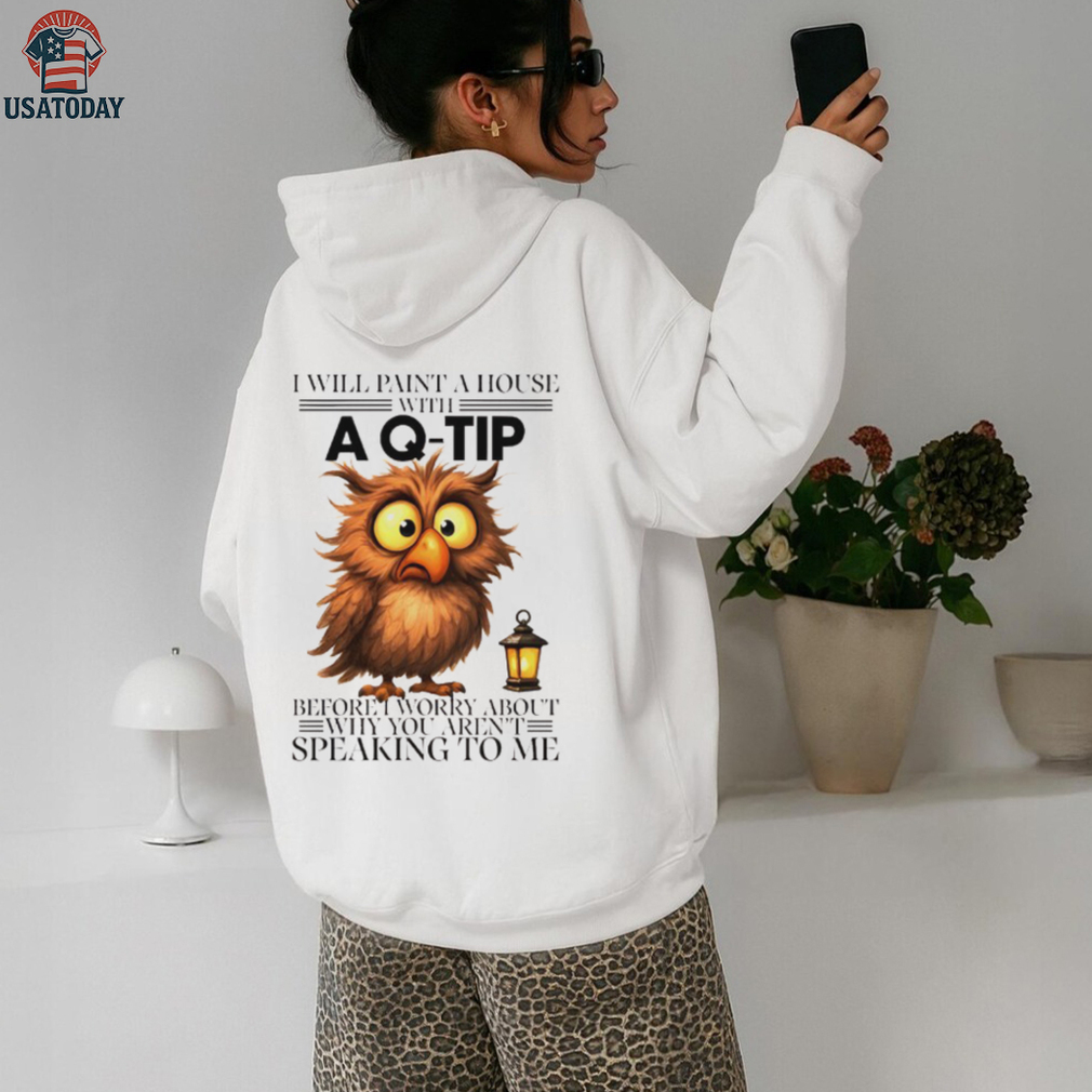 Owl I will paint a house with before I worry about why you aren’t speaking to me shirt Owl I will paint a house with before I worry about why you aren’t speaking to me shirt