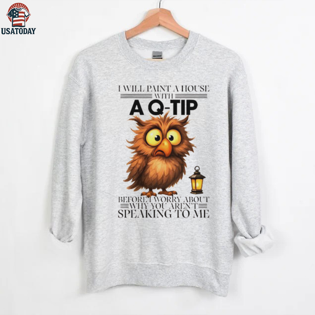 Owl I will paint a house with before I worry about why you aren’t speaking to me shirt Owl I will paint a house with before I worry about why you aren’t speaking to me shirt