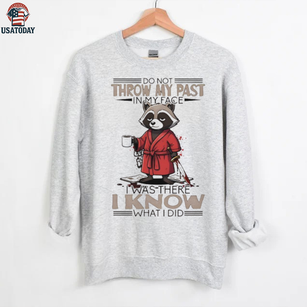 Raccoon do not throw my past in my face I was there I know what I did shirt Raccoon do not throw my past in my face I was there I know what I did shirt