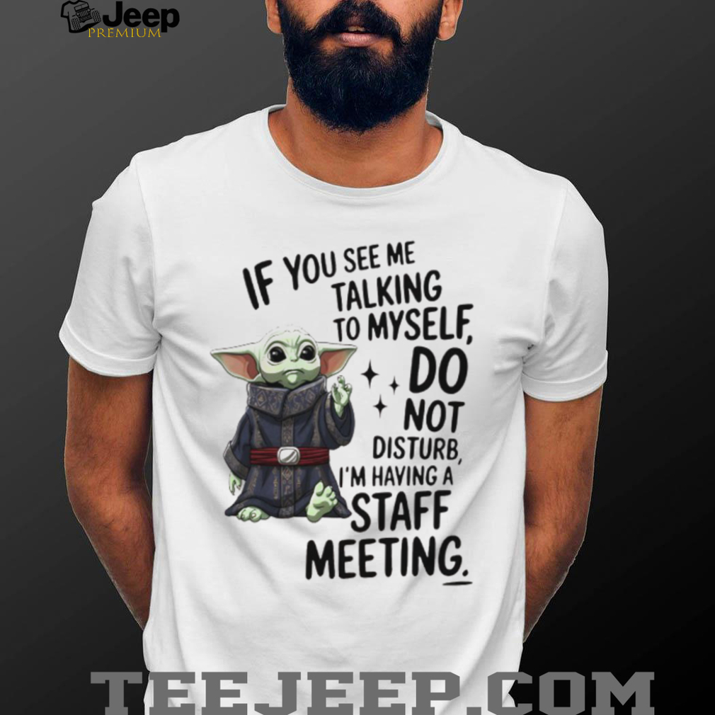 Sad Baby yoda if you see me talking to myself just move along I’m self employed we’re having a staff meeting shirt Sad Baby yoda if you see me talking to myself just move along I’m self employed we’re having a staff meeting shirt