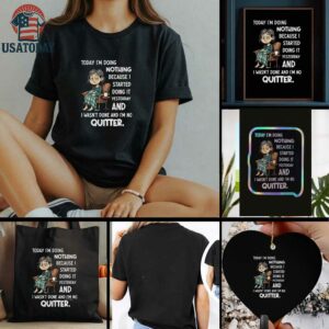 Sad girl today I am doing nothing because I started yesterday and I wasnt done and Im no quitter t shirt
