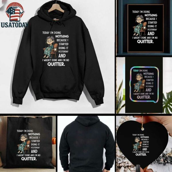 Sad girl today I am doing nothing because I started yesterday and I wasnt done and Im no quitter t shirt