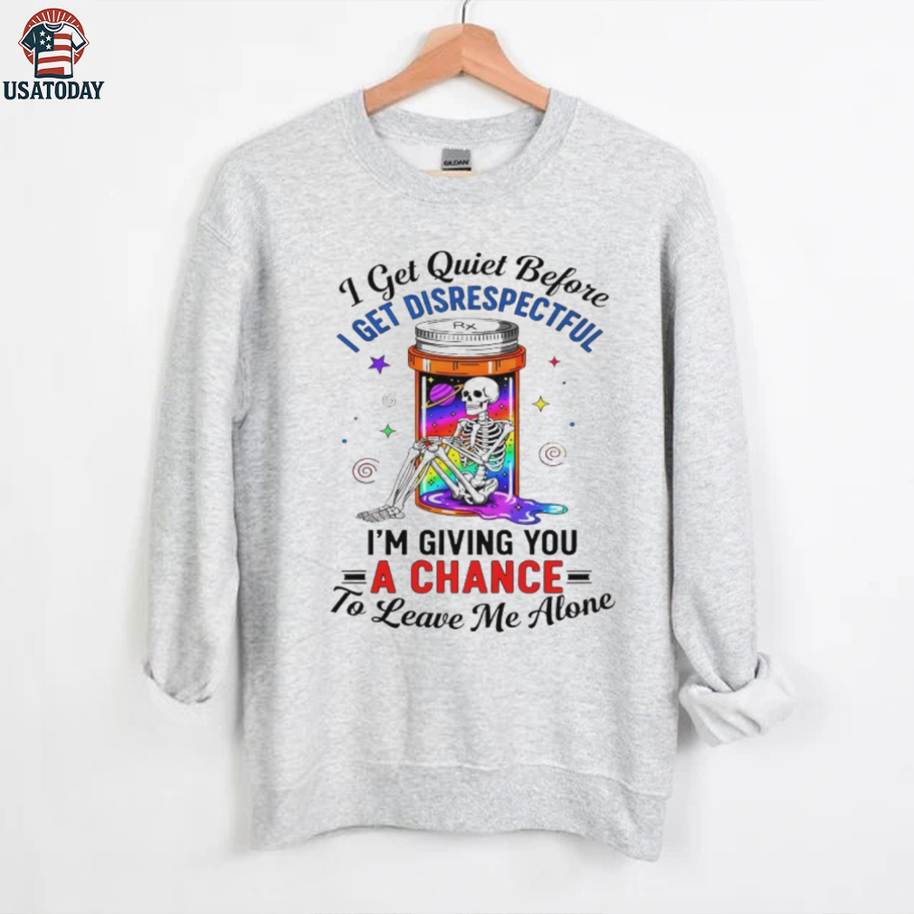 Skeleton I get quiet before I get disrespectful I’m giving you a chance to leave me alone shirt Skeleton I get quiet before I get disrespectful I’m giving you a chance to leave me alone shirt