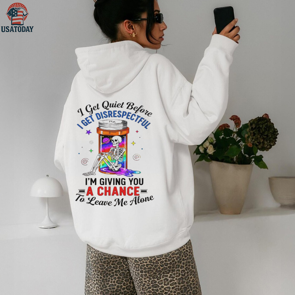 Skeleton I get quiet before I get disrespectful I’m giving you a chance to leave me alone shirt Skeleton I get quiet before I get disrespectful I’m giving you a chance to leave me alone shirt