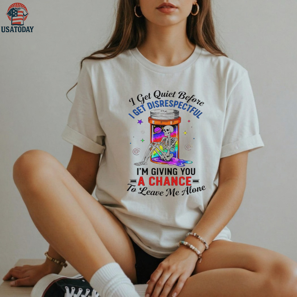 Skeleton I get quiet before I get disrespectful I’m giving you a chance to leave me alone shirt Skeleton I get quiet before I get disrespectful I’m giving you a chance to leave me alone shirt