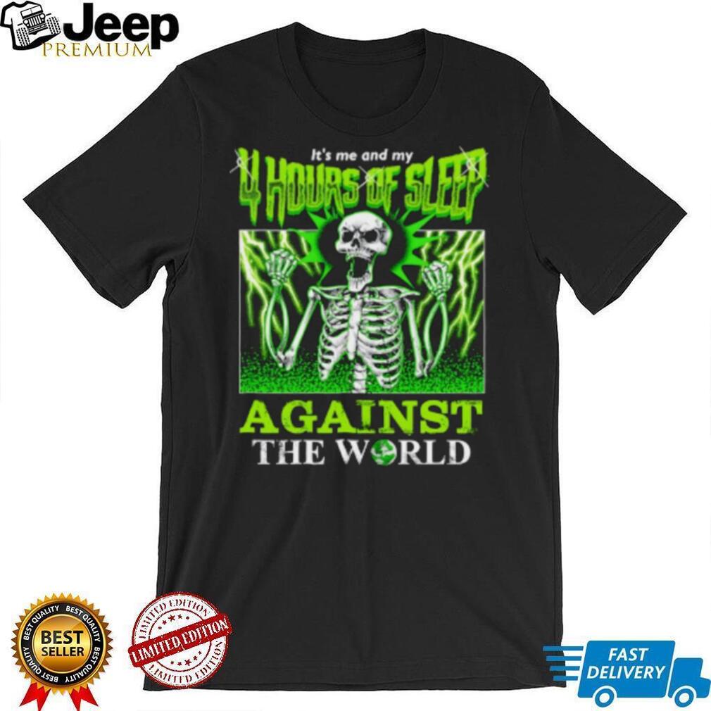 Skeleton It’s Me And My 4 Hours Of Sleep Against The World Shirt Skeleton It’s Me And My 4 Hours Of Sleep Against The World Shirt