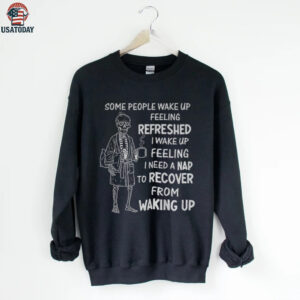 Skeleton some people wake up feeling refreshed I wake up feeling shirt
