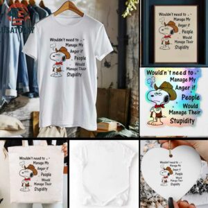 Snoopy wouldnt need to manage my anger if people would manage their stupidity t shirt