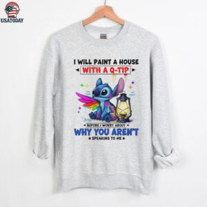 Stitch I will paint a house with a q tip before I worry about why you aren’t speaking to me shirt