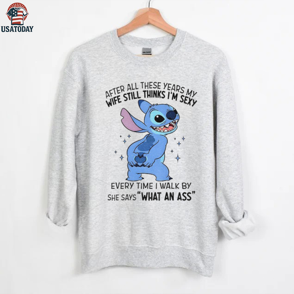 Stitch after all these years my wife still thinks I’m sexy every time I walk by she says shirt Stitch after all these years my wife still thinks I’m sexy every time I walk by she says shirt