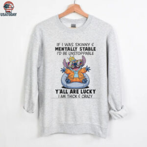 Stitch if I was skinny and mentally stable I’d be unstoppable y’all are lucky I am thick and crazy shirt