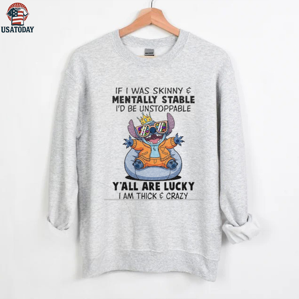 Stitch if I was skinny and mentally stable I’d be unstoppable y’all are lucky I am thick and crazy shirt Stitch if I was skinny and mentally stable I’d be unstoppable y’all are lucky I am thick and crazy shirt