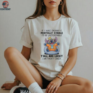 Stitch if I was skinny and mentally stable I’d be unstoppable y’all are lucky I am thick and crazy shirt