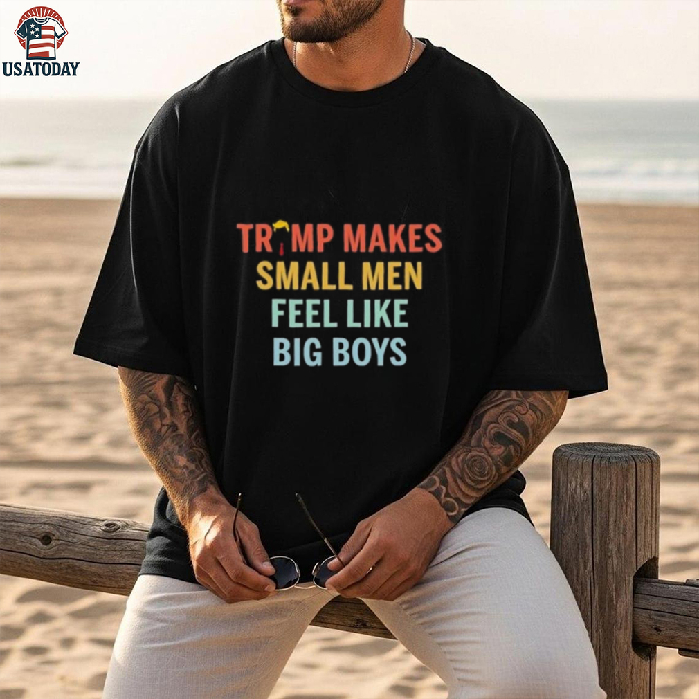 Trump makes small men feel like big boys shirt Trump makes small men feel like big boys shirt