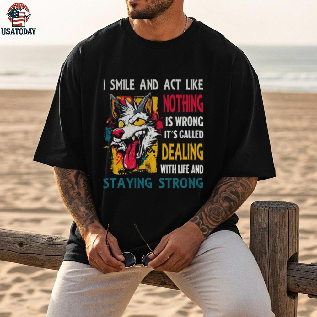 Wolf I smile and act like nothing is wrong it’s called dealing with life and staying strong shirt Wolf I smile and act like nothing is wrong it’s called dealing with life and staying strong shirt