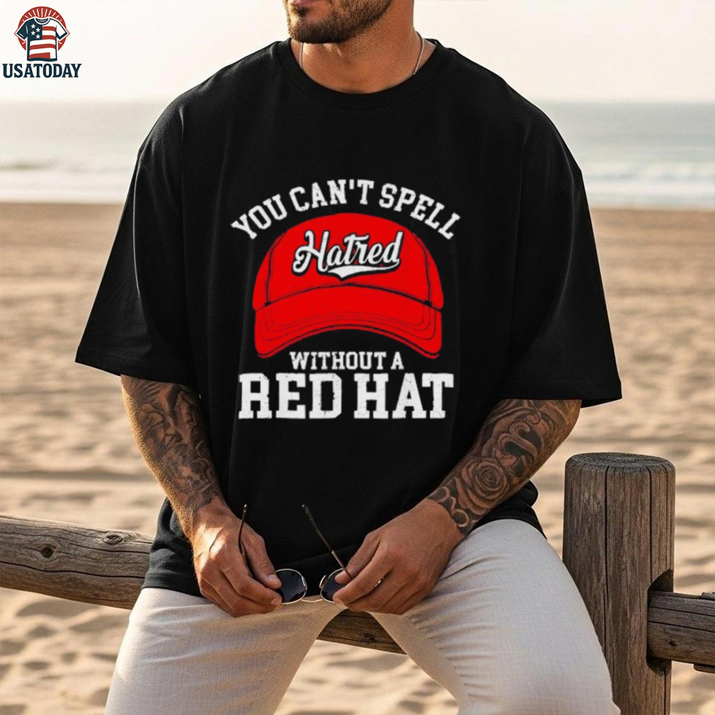 You can’t spell hatred without a red hat anti Trump shirt You can’t spell hatred without a red hat anti Trump shirt