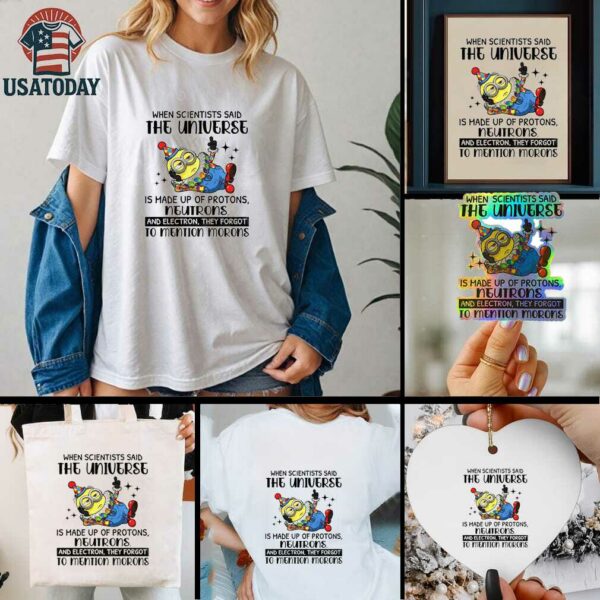 Minion clown when scientisis said the universe and electron they forgot to mention morons shirt