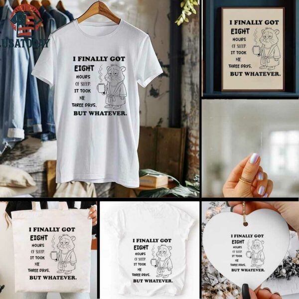 Hamster I finally got eight hours of sleep it took me three days but whatever shirt