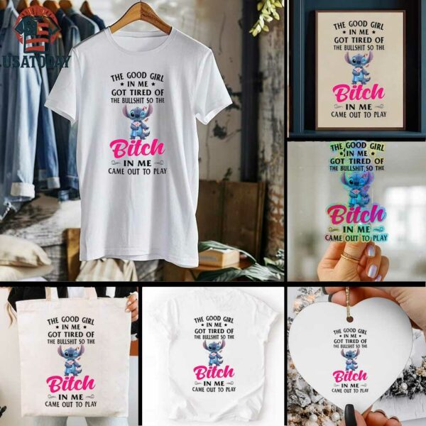 Stitch the good girl in me got tired of the bullshit so the bitch in me came out to play shirt