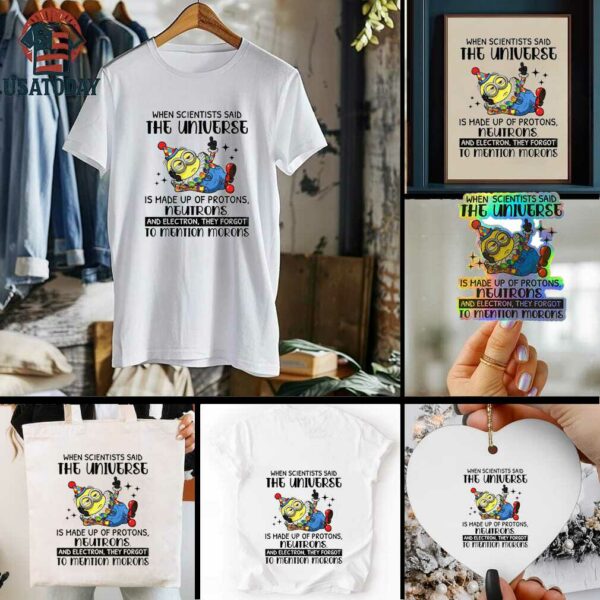 Minion clown when scientisis said the universe and electron they forgot to mention morons shirt