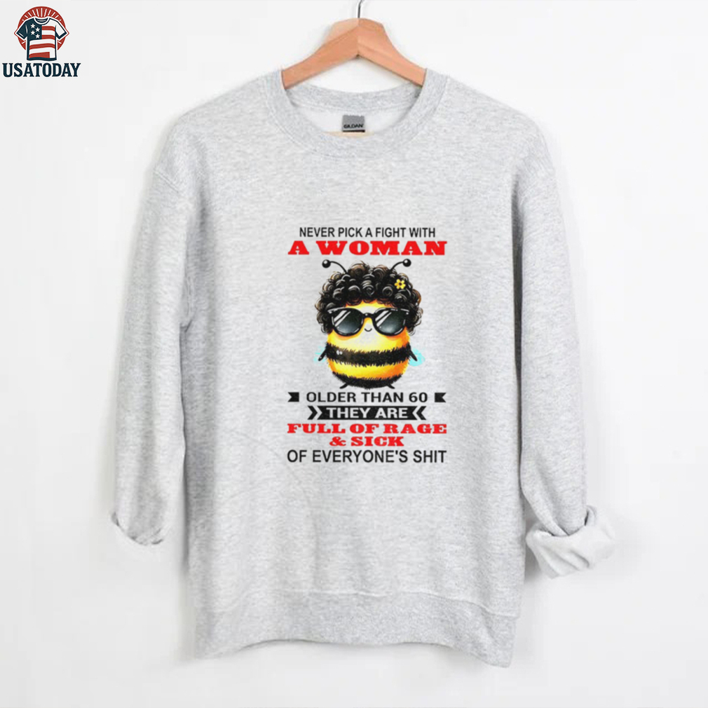 Bee never pick a fight with woman older than 60 they are full of rage and sick of everyone’s shit shirt Bee never pick a fight with woman older than 60 they are full of rage and sick of everyone’s shit shirt