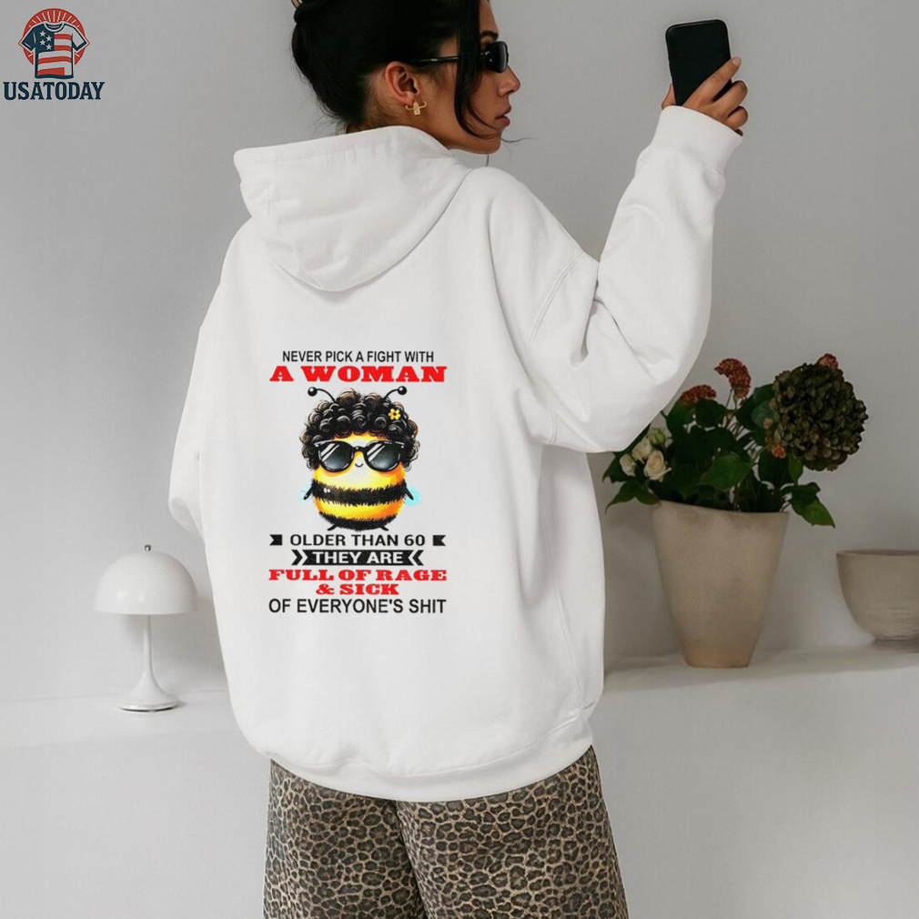 Bee never pick a fight with woman older than 60 they are full of rage and sick of everyone’s shit shirt Bee never pick a fight with woman older than 60 they are full of rage and sick of everyone’s shit shirt