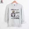 Gnome stop asking why I’m crazy I don’t ask why you’re stupid shirt