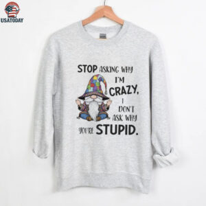 Gnome stop asking why I’m crazy I don’t ask why you’re stupid shirt