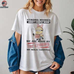 Minions Strong Women Aren’T Simply Born We Are Made By The Storms We Walk Through Shirt