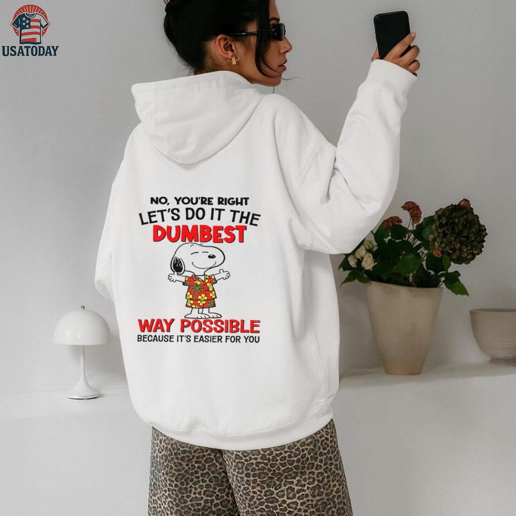 Snoopy no you’re right let’s do it the dumbest way possible because it’s easier for you shirt Snoopy no you’re right let’s do it the dumbest way possible because it’s easier for you shirt