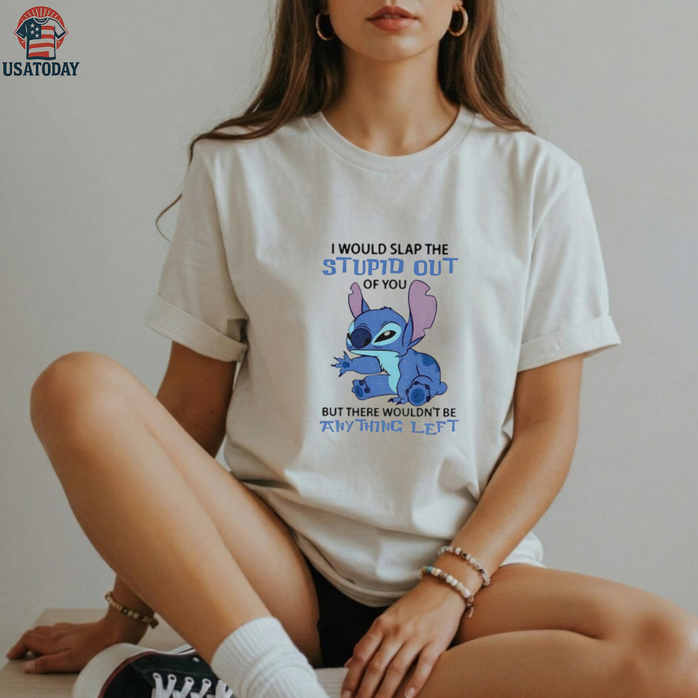 Stitch I would slap the stupid out of you but there wouldn’t be anything left shirt Stitch I would slap the stupid out of you but there wouldn’t be anything left shirt
