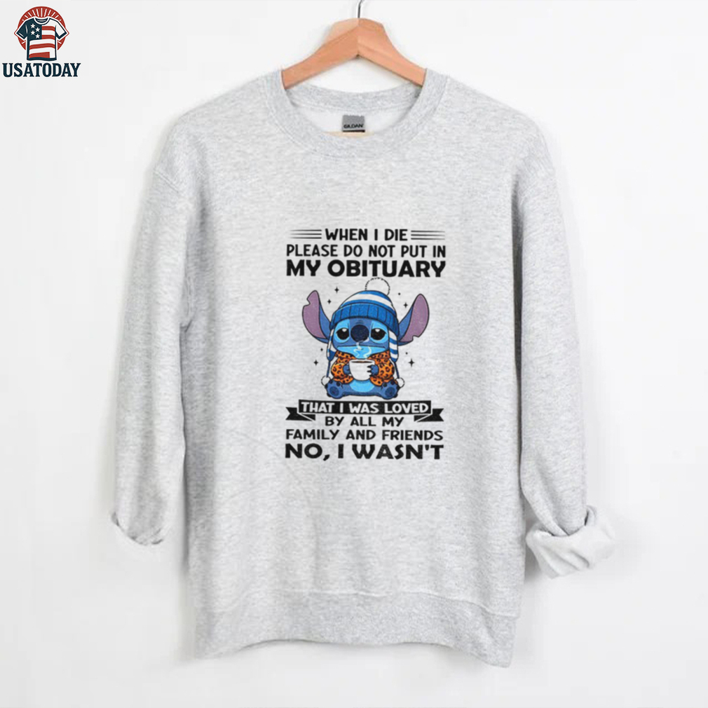 Stitch when I die please do not put in my obituary that I was loved by all my family and friends shirt Stitch when I die please do not put in my obituary that I was loved by all my family and friends shirt